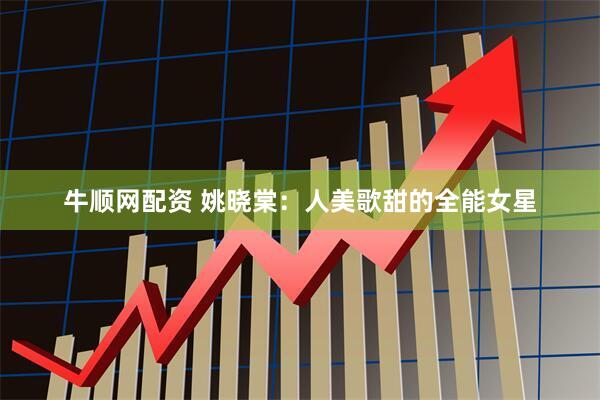 牛顺网配资 姚晓棠：人美歌甜的全能女星