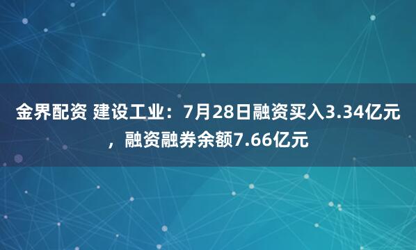 金界配资 建设工业：7月28日融资买入3.34亿元，融资融券余额7.66亿元