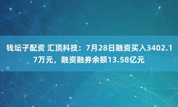钱坛子配资 汇顶科技：7月28日融资买入3402.17万元，融资融券余额13.58亿元
