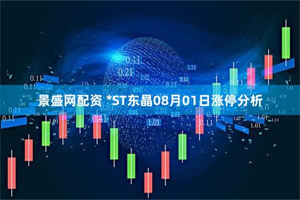 景盛网配资 *ST东晶08月01日涨停分析