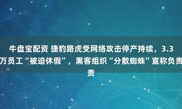 牛盘宝配资 捷豹路虎受网络攻击停产持续,3.3万员工“被迫休假”,黑客组织“分散蜘蛛”宣称负责