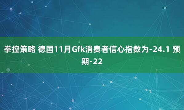 拳控策略 德国11月Gfk消费者信心指数为-24.1 预期-22