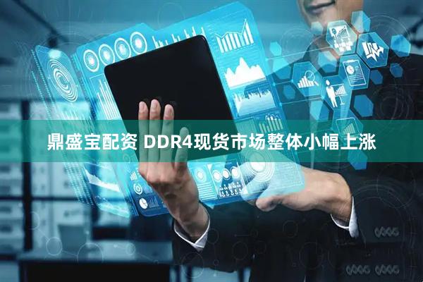 鼎盛宝配资 DDR4现货市场整体小幅上涨
