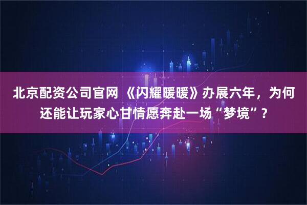 北京配资公司官网 《闪耀暖暖》办展六年，为何还能让玩家心甘情愿奔赴一场“梦境”？